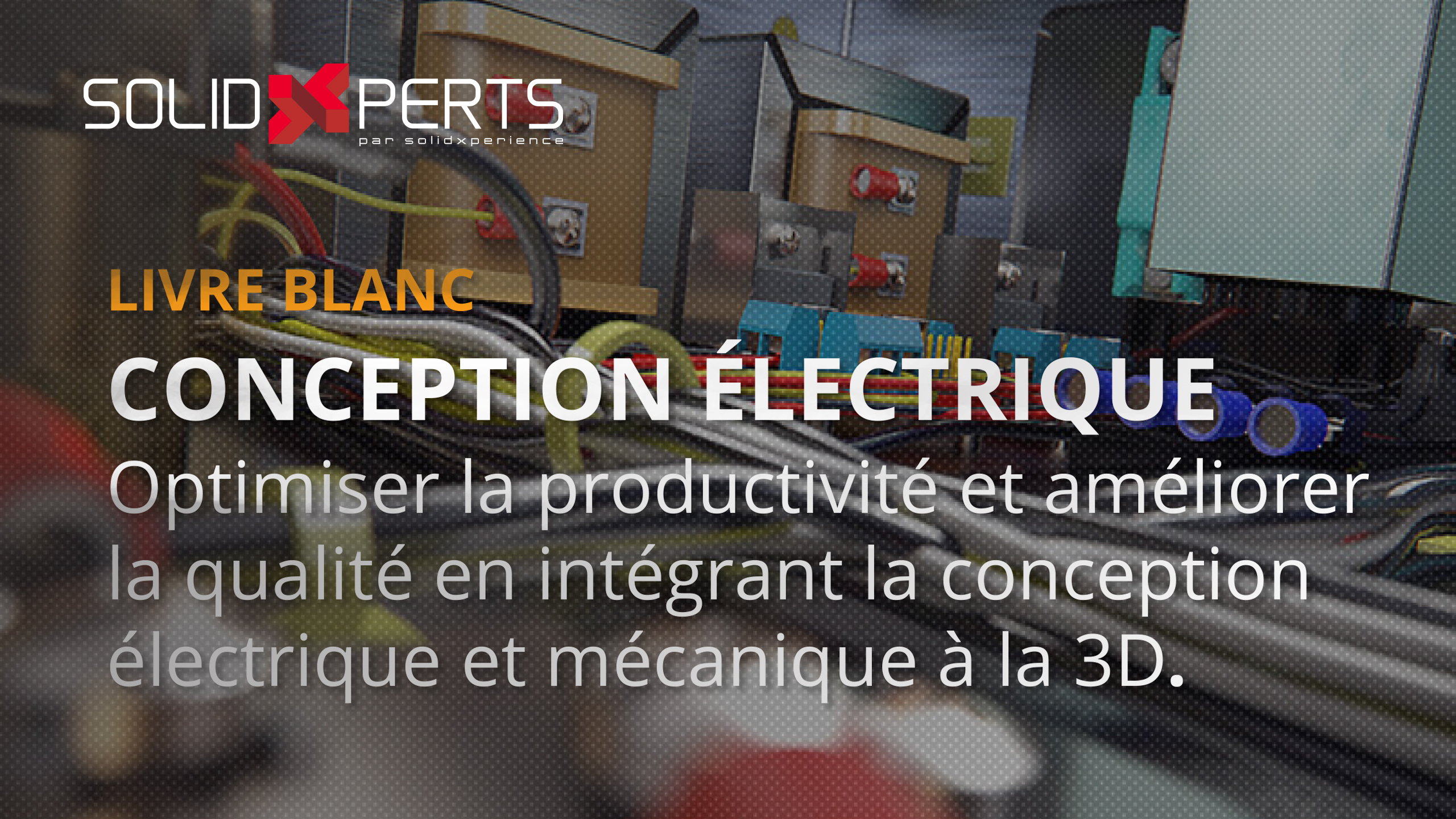 CONCEPTION ÉLECTRIQUE Optimiser la productivité et améliorer  la qualité en intégrant la conception  électrique et mécanique à la 3D.